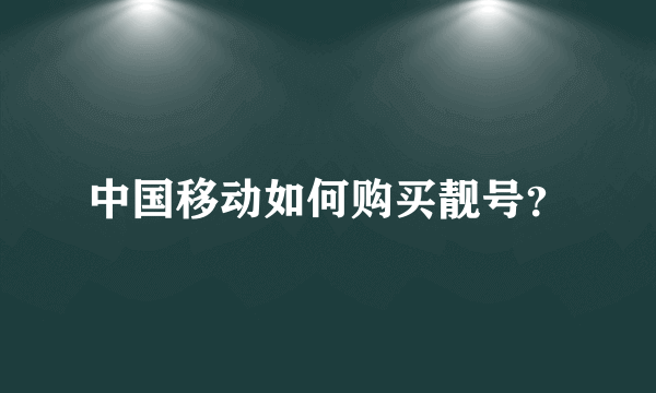 中国移动如何购买靓号？