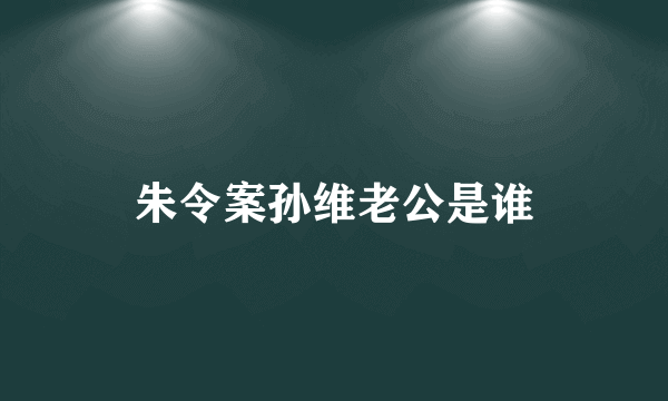 朱令案孙维老公是谁