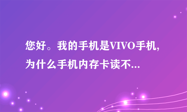 您好。我的手机是VIVO手机,为什么手机内存卡读不出来是为什么。但