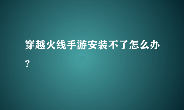 穿越火线手游安装不了怎么办？