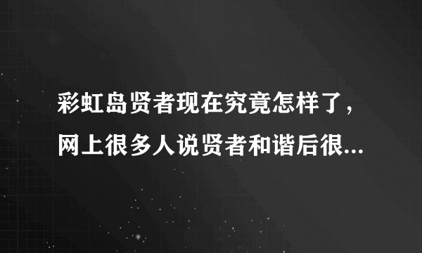 彩虹岛贤者现在究竟怎样了，网上很多人说贤者和谐后很弱的，玩的时候也看不到几个贤者了？