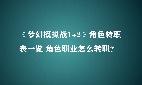 《梦幻模拟战1+2》角色转职表一览 角色职业怎么转职？