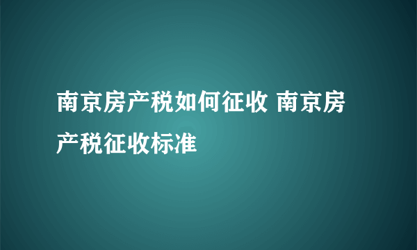 南京房产税如何征收 南京房产税征收标准