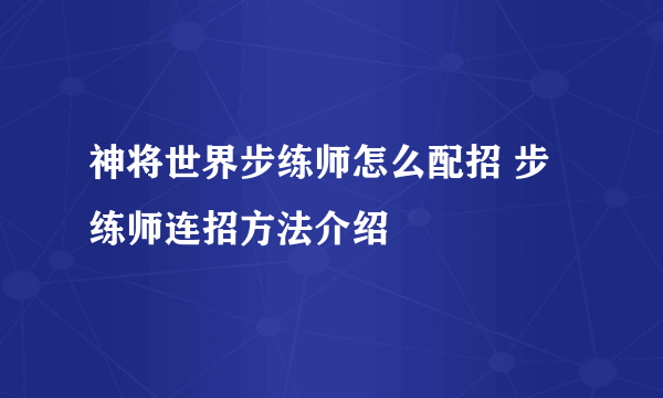 神将世界步练师怎么配招 步练师连招方法介绍