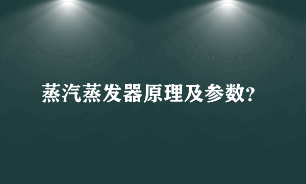 蒸汽蒸发器原理及参数？