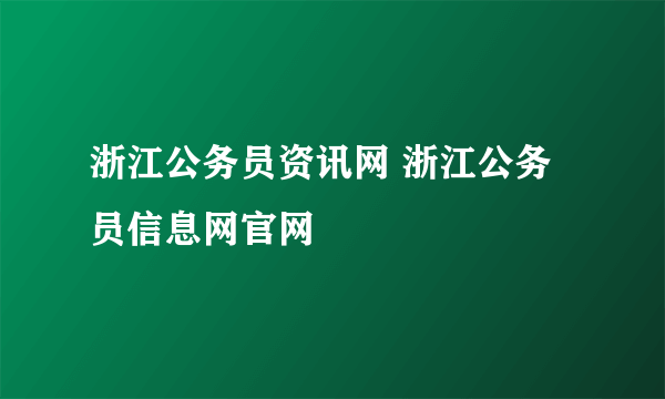 浙江公务员资讯网 浙江公务员信息网官网