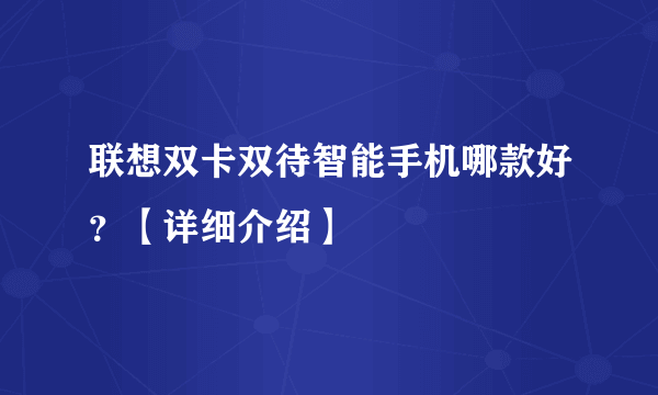 联想双卡双待智能手机哪款好？【详细介绍】