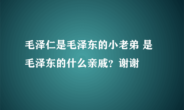 毛泽仁是毛泽东的小老弟 是毛泽东的什么亲戚？谢谢