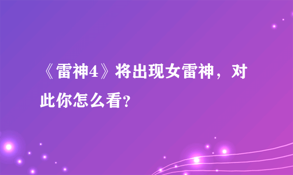 《雷神4》将出现女雷神，对此你怎么看？