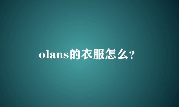 olans的衣服怎么？