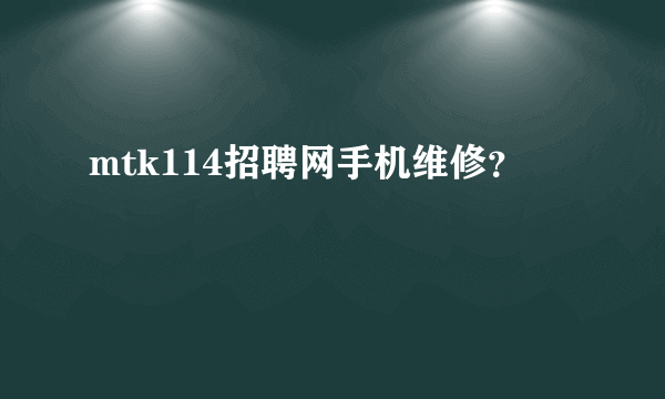 mtk114招聘网手机维修？