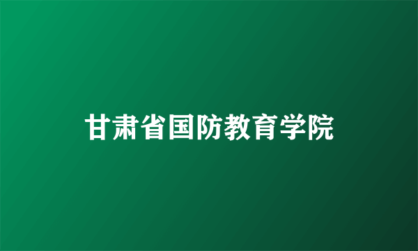 甘肃省国防教育学院