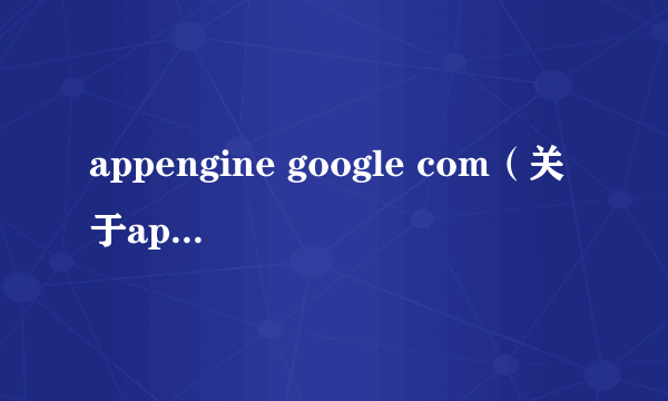 appengine google com（关于appengine google com的介绍）