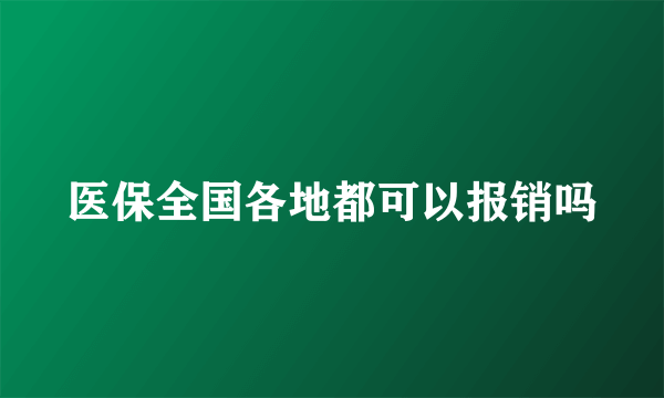 医保全国各地都可以报销吗