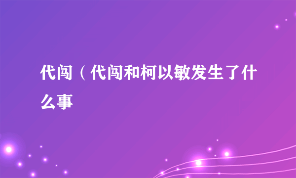 代闯（代闯和柯以敏发生了什么事