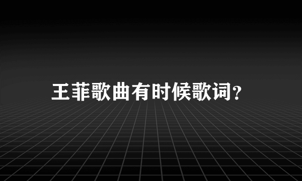 王菲歌曲有时候歌词？