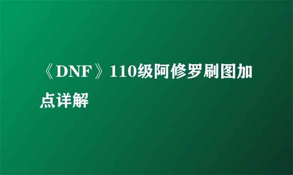 《DNF》110级阿修罗刷图加点详解