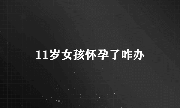 11岁女孩怀孕了咋办