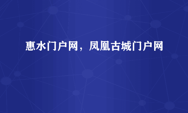 惠水门户网，凤凰古城门户网