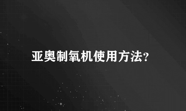 亚奥制氧机使用方法？