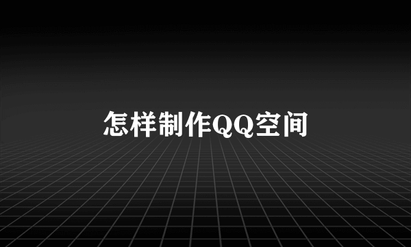 怎样制作QQ空间