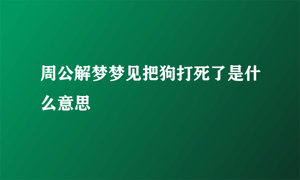 周公解梦梦见把狗打死了是什么意思