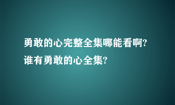 勇敢的心完整全集哪能看啊?谁有勇敢的心全集?