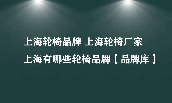 上海轮椅品牌 上海轮椅厂家 上海有哪些轮椅品牌【品牌库】