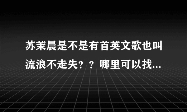 苏茉晨是不是有首英文歌也叫流浪不走失？？哪里可以找到歌词？？谢谢..