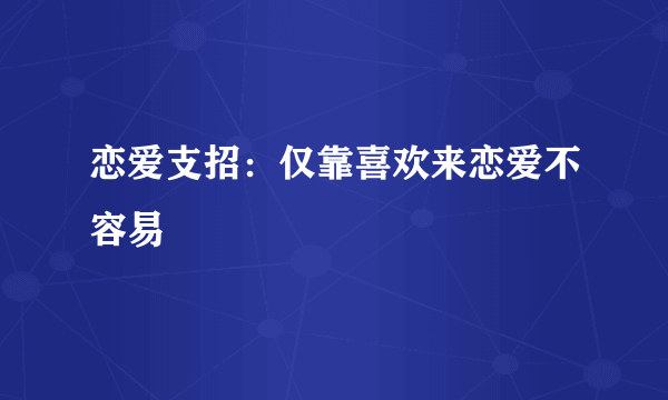 恋爱支招：仅靠喜欢来恋爱不容易