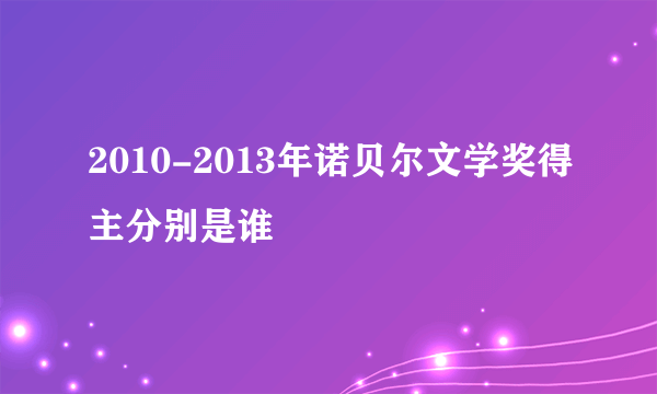 2010-2013年诺贝尔文学奖得主分别是谁