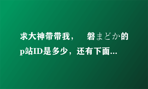 求大神带带我，黒磐まどか的p站ID是多少，还有下面一图的画师ID，小弟只有这么多财富值了，请大神笑