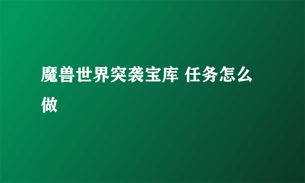 魔兽世界突袭宝库 任务怎么做