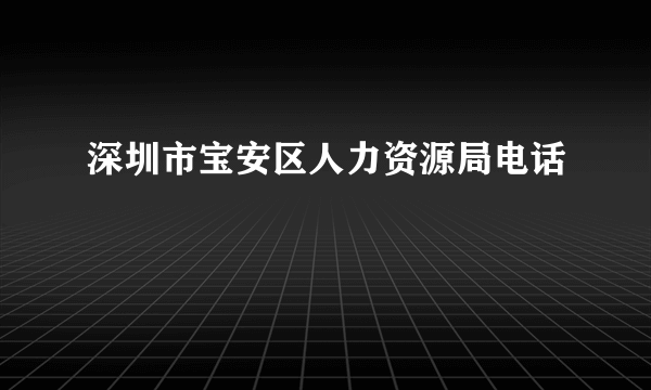 深圳市宝安区人力资源局电话