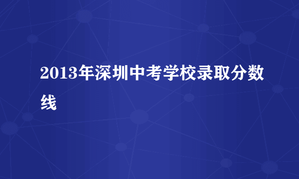 2013年深圳中考学校录取分数线