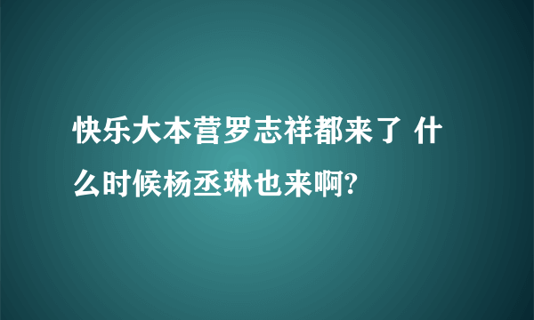 快乐大本营罗志祥都来了 什么时候杨丞琳也来啊?