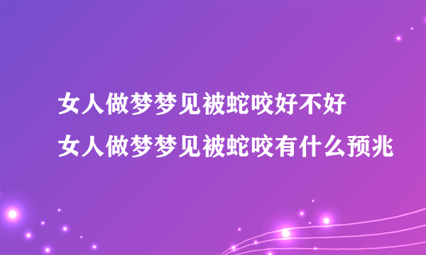 女人做梦梦见被蛇咬好不好  女人做梦梦见被蛇咬有什么预兆