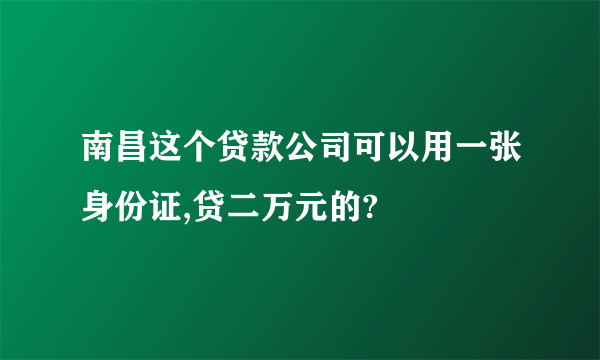 南昌这个贷款公司可以用一张身份证,贷二万元的?