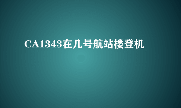 CA1343在几号航站楼登机