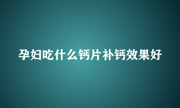 孕妇吃什么钙片补钙效果好