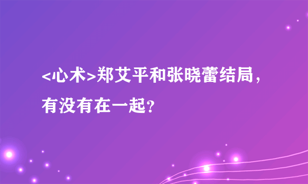 <心术>郑艾平和张晓蕾结局，有没有在一起？