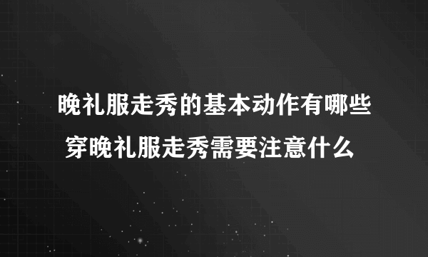 晚礼服走秀的基本动作有哪些 穿晚礼服走秀需要注意什么