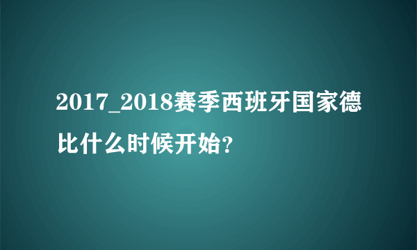 2017_2018赛季西班牙国家德比什么时候开始？