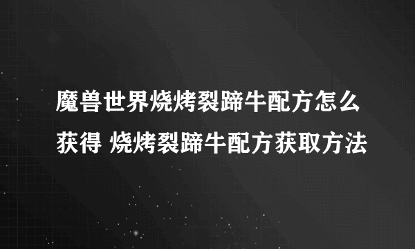 魔兽世界烧烤裂蹄牛配方怎么获得 烧烤裂蹄牛配方获取方法