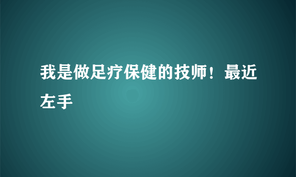 我是做足疗保健的技师！最近左手