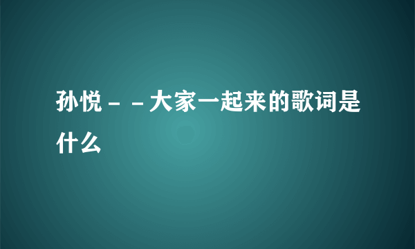 孙悦－－大家一起来的歌词是什么