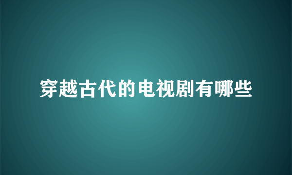 穿越古代的电视剧有哪些