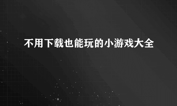 不用下载也能玩的小游戏大全