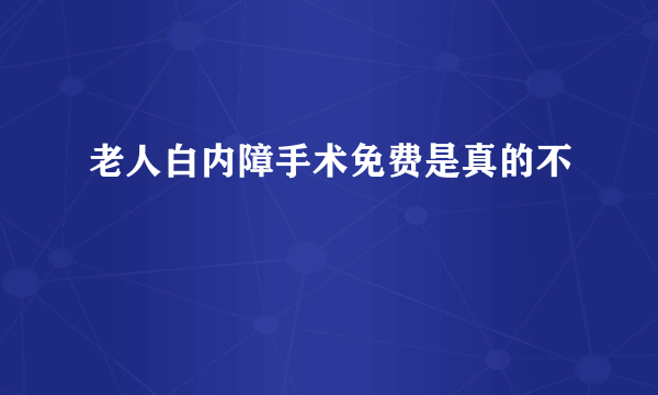 老人白内障手术免费是真的不