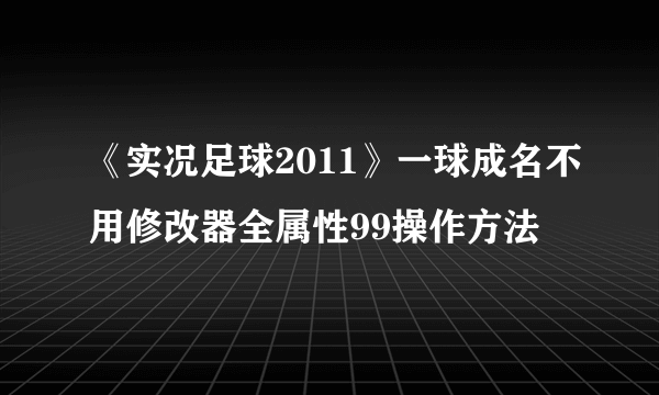 《实况足球2011》一球成名不用修改器全属性99操作方法